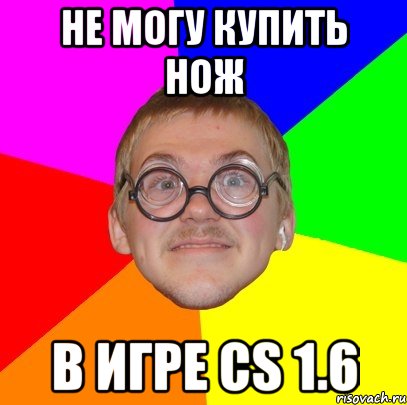 не могу купить нож в игре cs 1.6, Мем Типичный ботан