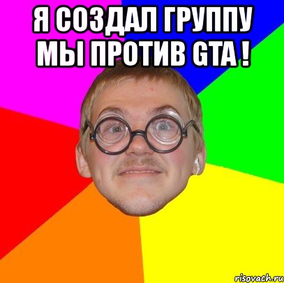 я создал группу мы против gta ! , Мем Типичный ботан