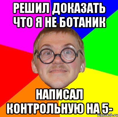 решил доказать что я не ботаник написал контрольную на 5-, Мем Типичный ботан