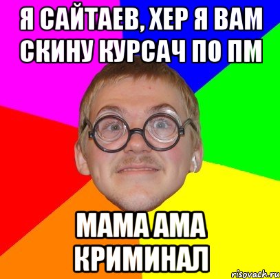 я сайтаев, хер я вам скину курсач по пм мама ама криминал, Мем Типичный ботан