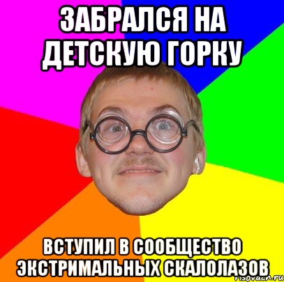 забрался на детскую горку вступил в сообщество экстримальных скалолазов, Мем Типичный ботан