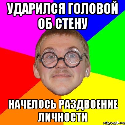 ударился головой об стену начелось раздвоение личности, Мем Типичный ботан