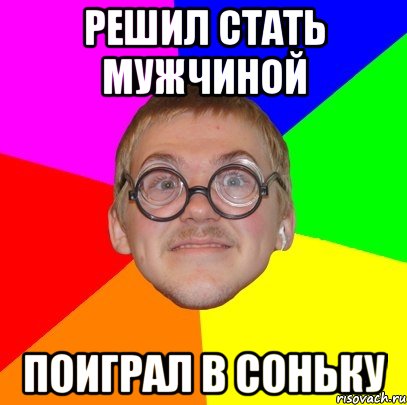 решил стать мужчиной поиграл в соньку, Мем Типичный ботан