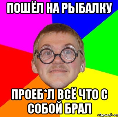 пошёл на рыбалку проеб*л всё что с собой брал, Мем Типичный ботан