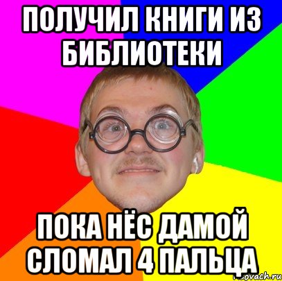 получил книги из библиотеки пока нёс дамой сломал 4 пальца, Мем Типичный ботан