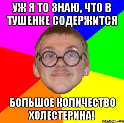 уж я то знаю, что в тушенке содержится большое количество холестерина!, Мем Типичный ботан