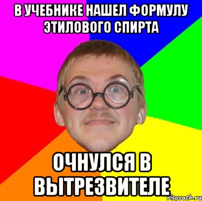 в учебнике нашел формулу этилового спирта очнулся в вытрезвителе, Мем Типичный ботан