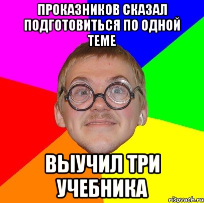 проказников сказал подготовиться по одной теме выучил три учебника, Мем Типичный ботан