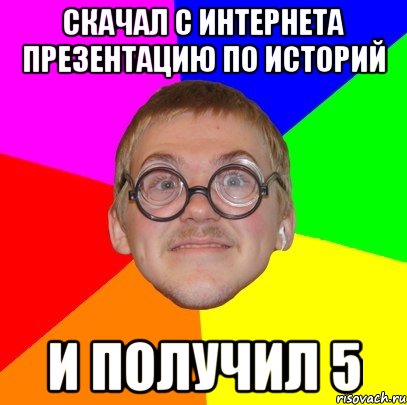 скачал с интернета презентацию по историй и получил 5, Мем Типичный ботан