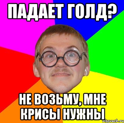 падает голд? не возьму, мне крисы нужны, Мем Типичный ботан