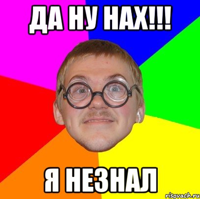 да ну нах!!! я незнал, Мем Типичный ботан