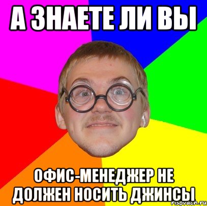 а знаете ли вы офис-менеджер не должен носить джинсы, Мем Типичный ботан