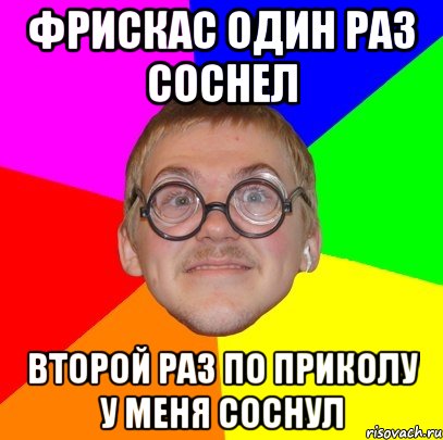 фрискас один раз соснел второй раз по приколу у меня соснул, Мем Типичный ботан