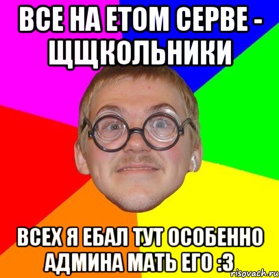 все на етом серве - щщкольники всех я ебал тут особенно админа мать его :з, Мем Типичный ботан