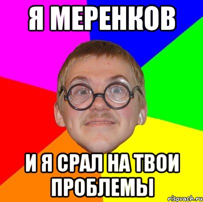 я меренков и я срал на твои проблемы, Мем Типичный ботан