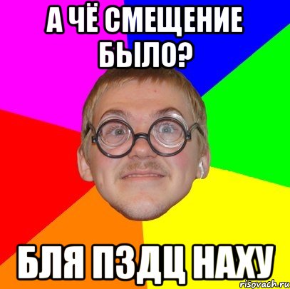 а чё смещение было? бля пздц наху, Мем Типичный ботан