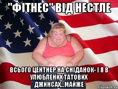 "фітнес" від нестле всього центнер на сніданок- і я в улюблених татових джинсах...майже, Мем Толстая американка