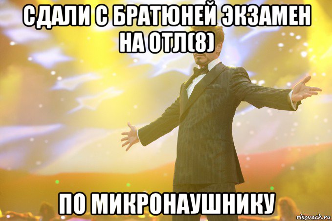 сдали с братюней экзамен на отл(8) по микронаушнику, Мем Тони Старк (Роберт Дауни младший)