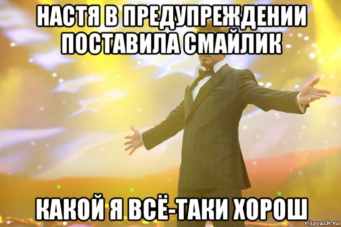 настя в предупреждении поставила смайлик какой я всё-таки хорош, Мем Тони Старк (Роберт Дауни младший)