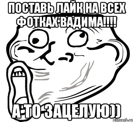 поставь лайк на всех фотках вадима!!! а то зацелую)), Мем  Trollface LOL