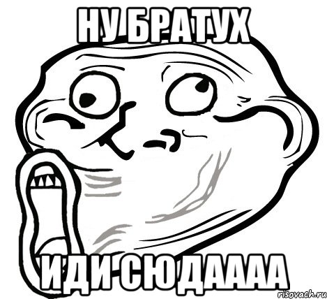 ну братух иди сюдаааа, Мем  Trollface LOL