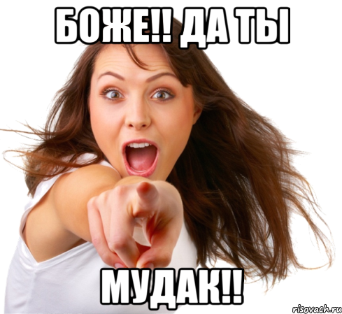 боже!! да ты мудак!!