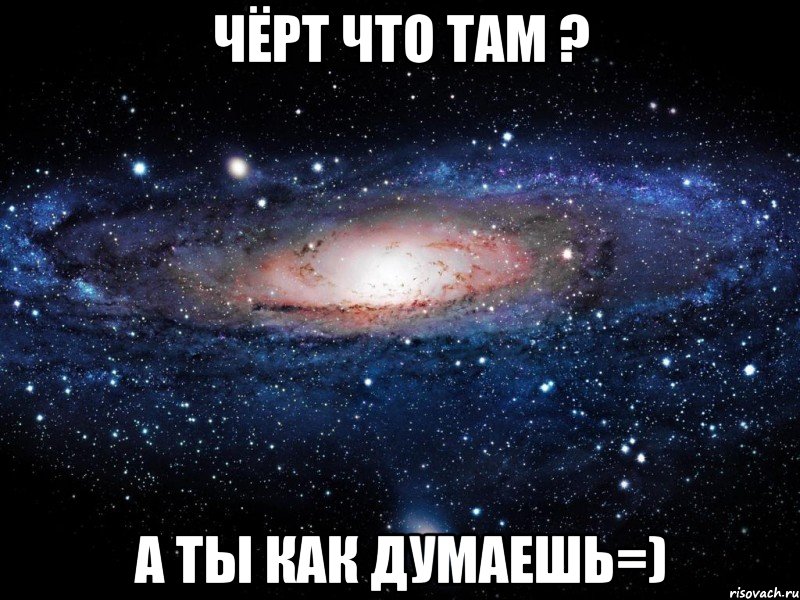 чёрт что там ? а ты как думаешь=), Мем Вселенная