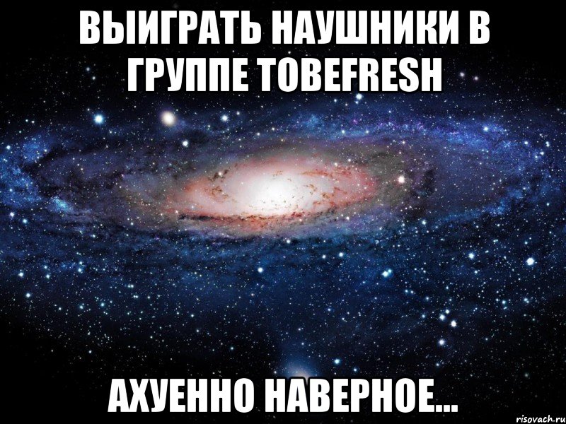 выиграть наушники в группе tobefresh ахуенно наверное..., Мем Вселенная