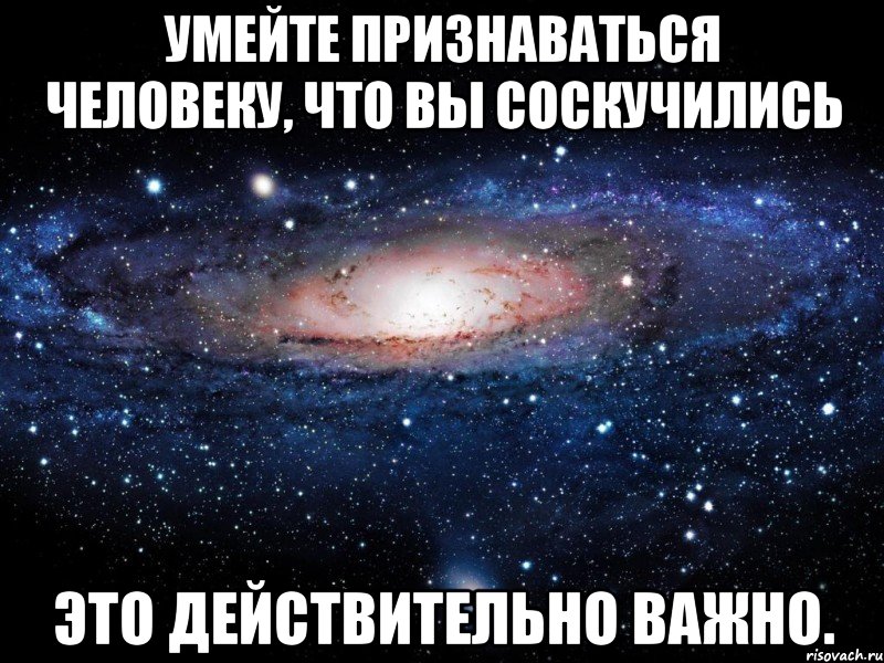 Действительно значимое. Умейте признаваться человеку. Умейте признаваться человеку что вы соскучились. Действительно важно. Размер важен Мем.