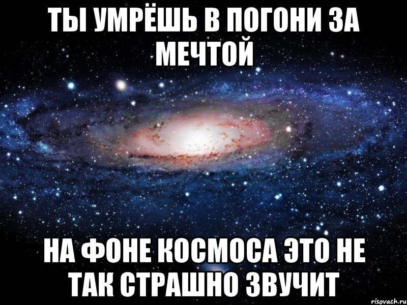 ты умрёшь в погони за мечтой на фоне космоса это не так страшно звучит, Мем Вселенная