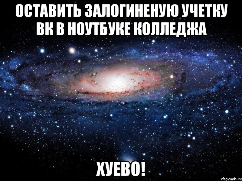 оставить залогиненую учетку вк в ноутбуке колледжа хуево!, Мем Вселенная