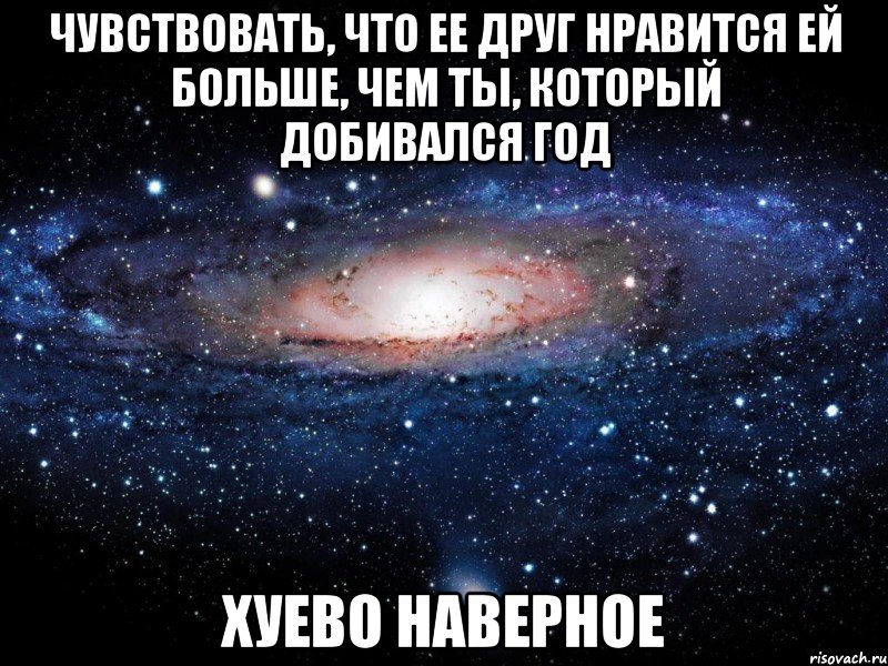 чувствовать, что ее друг нравится ей больше, чем ты, который добивался год хуево наверное, Мем Вселенная