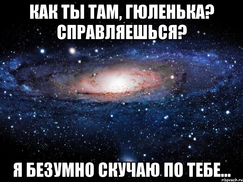 как ты там, гюленька? справляешься? я безумно скучаю по тебе..., Мем Вселенная