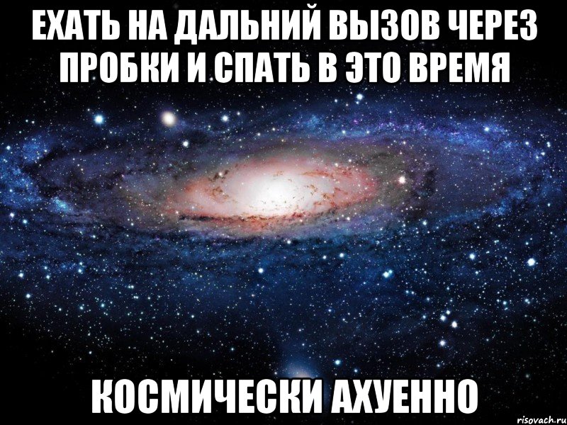 ехать на дальний вызов через пробки и спать в это время космически ахуенно, Мем Вселенная