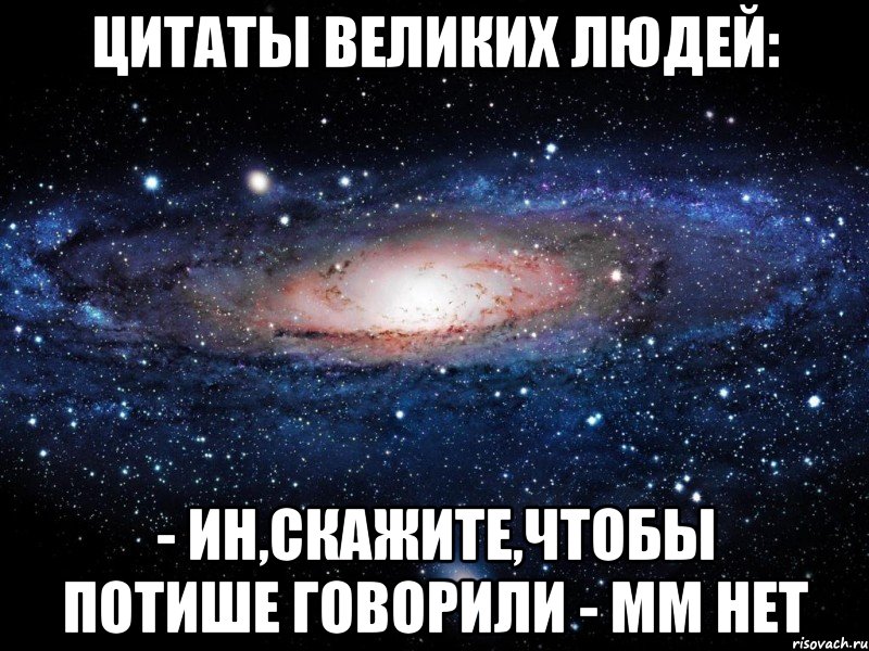 цитаты великих людей: - ин,скажите,чтобы потише говорили - мм нет, Мем Вселенная