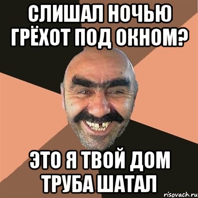 слишал ночью грёхот под окном? это я твой дом труба шатал, Мем Я твой дом труба шатал