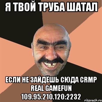 я твой труба шатал если не зайдёшь сюда crmp real gamefun 109.95.210.120:2232, Мем Я твой дом труба шатал