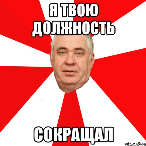 я твою должность сокращал