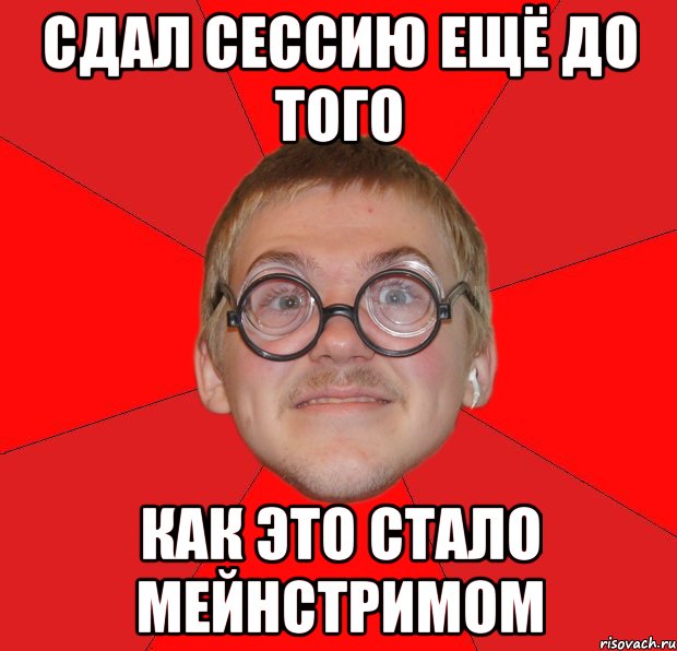 Сдал сессию без троек. Мейнстрим Мем. Мемы про мейнстрим. Типичный ботан. До того как это стало мейнстримом Мем.