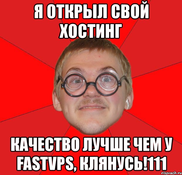 я открыл свой хостинг качество лучше чем у fastvps, клянусь!111