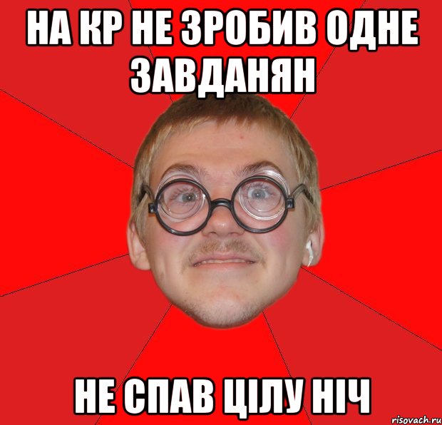 на кр не зробив одне завданян не спав цілу ніч