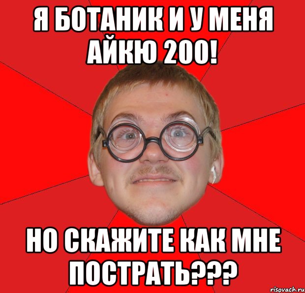 я ботаник и у меня айкю 200! но скажите как мне пострать???, Мем Злой Типичный Ботан