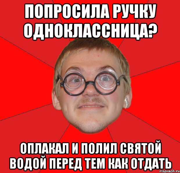 попросила ручку одноклассница? оплакал и полил святой водой перед тем как отдать, Мем Злой Типичный Ботан