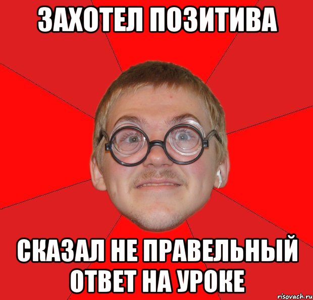 захотел позитива сказал не правельный ответ на уроке, Мем Злой Типичный Ботан