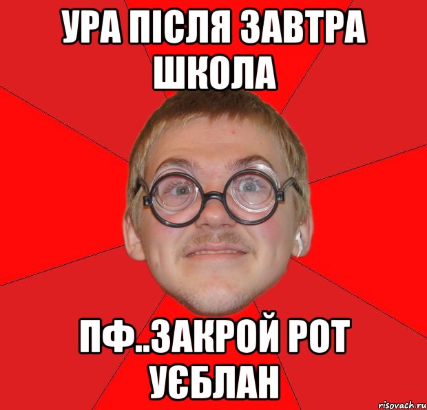 Рот закрой. Завтра в школу приколы. О нет завтра в школу. Неееет завтра в школу.