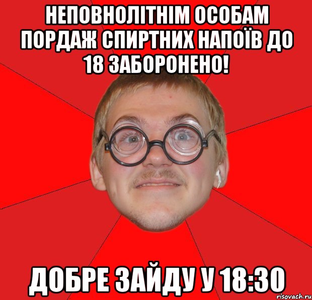 неповнолітнім особам пордаж спиртних напоїв до 18 заборонено! добре зайду у 18:30