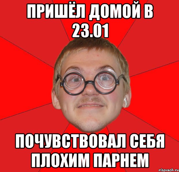 пришёл домой в 23.01 почувствовал себя плохим парнем