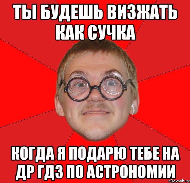 ты будешь визжать как сучка когда я подарю тебе на др гдз по астрономии