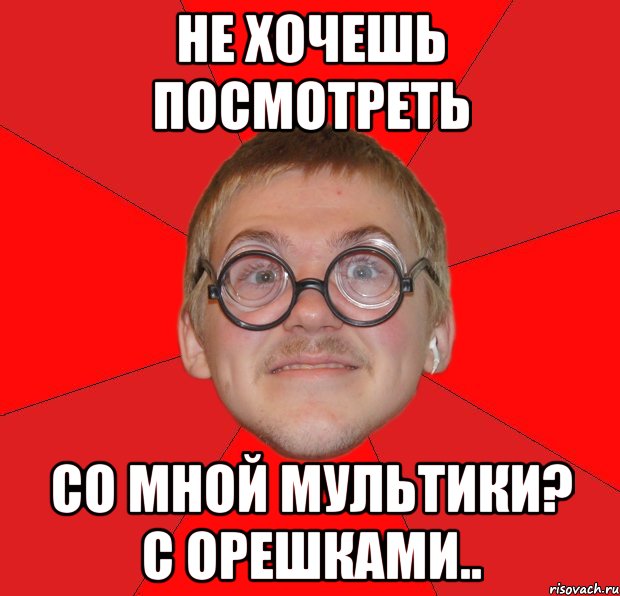 не хочешь посмотреть со мной мультики? с орешками.., Мем Злой Типичный Ботан