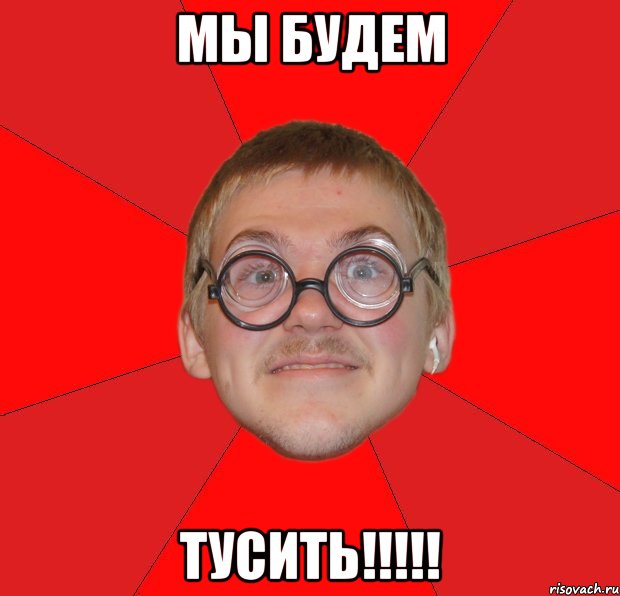 мы будем тусить!!!